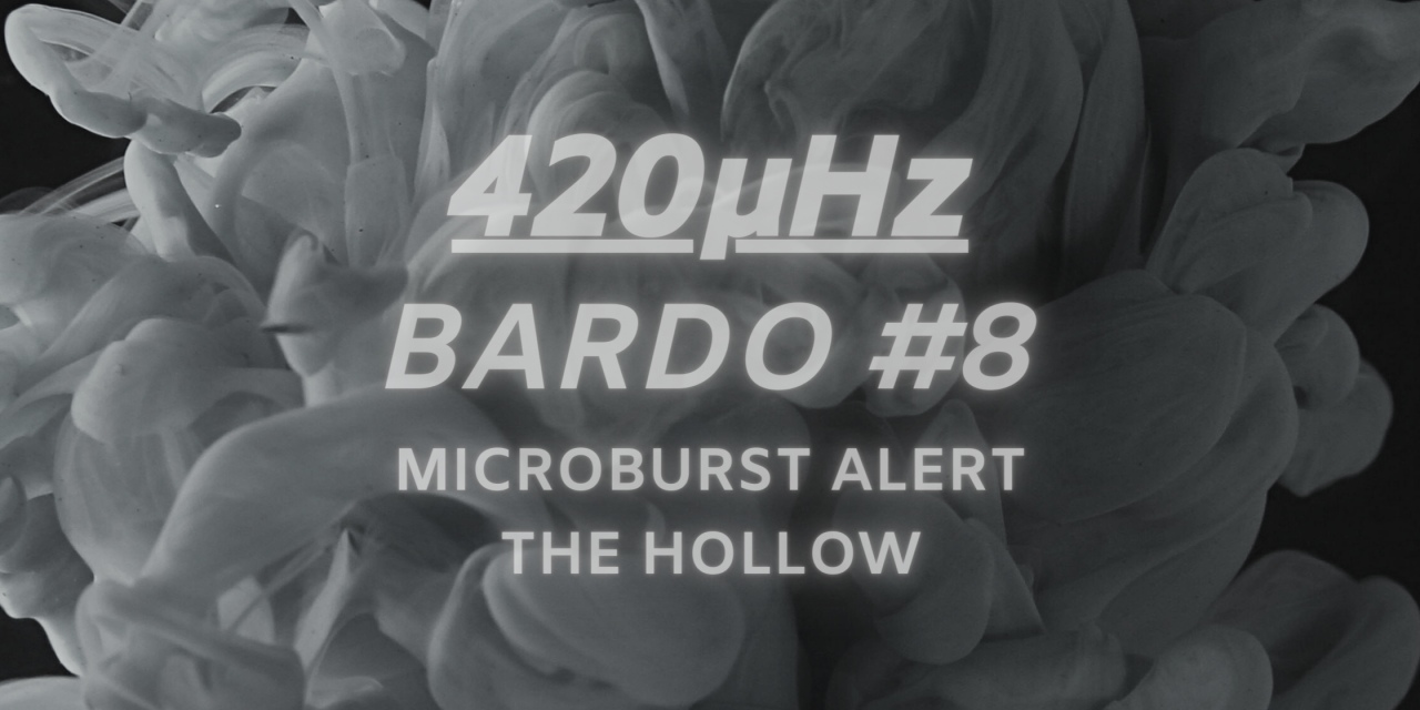 Microburst Alert Enters Bardo #8 Of The 420μHz Podcast